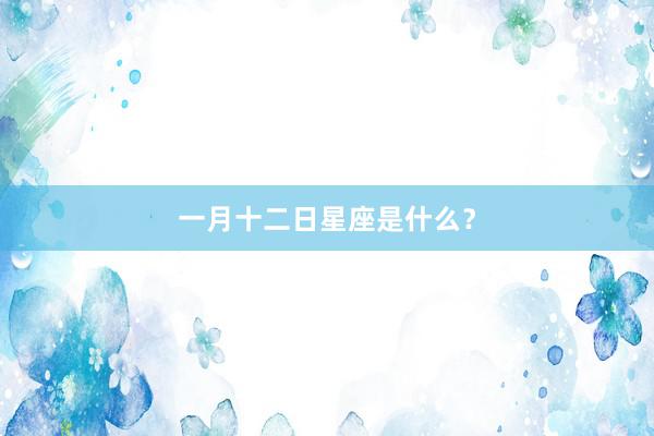 一月十二日星座是什么？