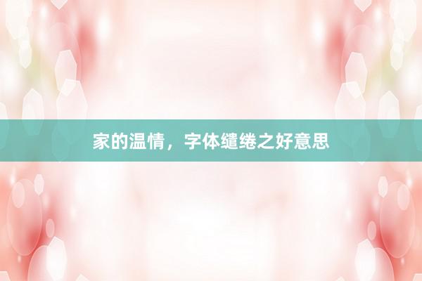 家的温情，字体缱绻之好意思